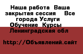Наша работа- Ваша закрытая сессия! - Все города Услуги » Обучение. Курсы   . Ленинградская обл.